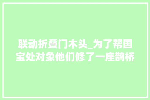 联动折叠门木头_为了帮国宝处对象他们修了一座鹊桥