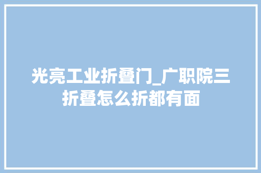 光亮工业折叠门_广职院三折叠怎么折都有面