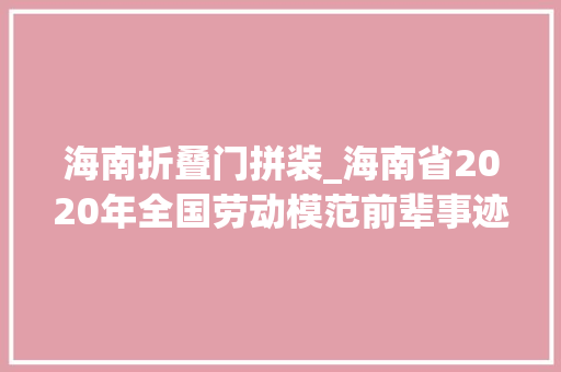 海南折叠门拼装_海南省2020年全国劳动模范前辈事迹