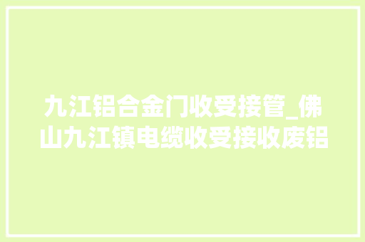 九江铝合金门收受接管_佛山九江镇电缆收受接收废铝收受接收铝合金门窗铝生铝机 塑钢门