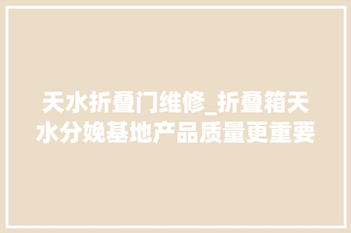 天水折叠门维修_折叠箱天水分娩基地产品质量更重要。箱房式活动房