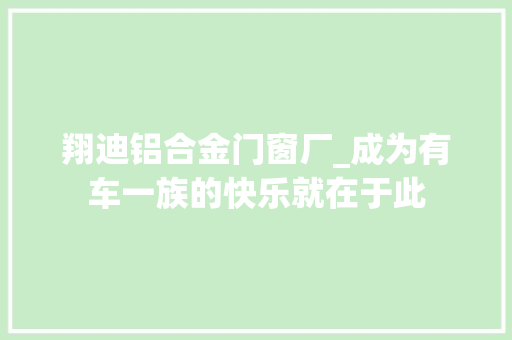 翔迪铝合金门窗厂_成为有车一族的快乐就在于此 实木门