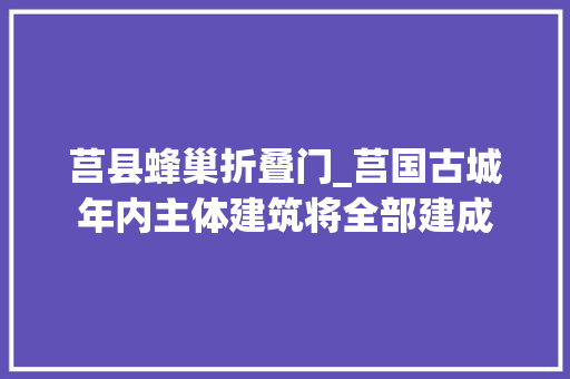莒县蜂巢折叠门_莒国古城年内主体建筑将全部建成