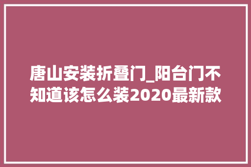 唐山安装折叠门_阳台门不知道该怎么装2020最新款设计全在这里