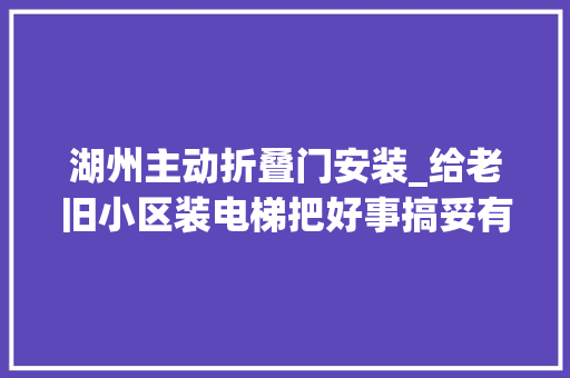 湖州主动折叠门安装_给老旧小区装电梯把好事搞妥有多灾 折叠门