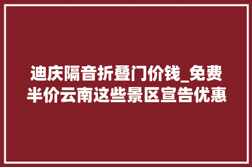 迪庆隔音折叠门价钱_免费半价云南这些景区宣告优惠政策→ 滑动门