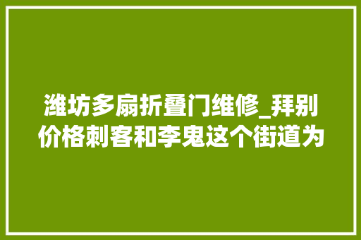 潍坊多扇折叠门维修_拜别价格刺客和李鬼这个街道为居平易近设立特约维修做事站