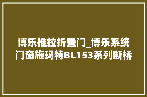 博乐推拉折叠门_博乐系统门窗施玛特BL153系列断桥提升推拉门推拉自如