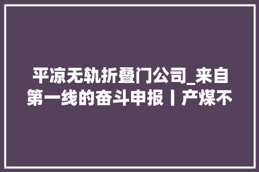 平凉无轨折叠门公司_来自第一线的奋斗申报丨产煤不见煤山东能源智能采煤拜别苦脏累险时代