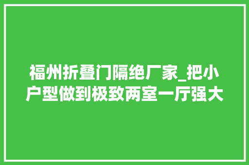福州折叠门隔绝厂家_把小户型做到极致两室一厅强大收纳高颜值为设计师点赞 推拉门