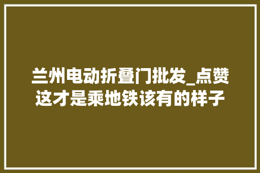 兰州电动折叠门批发_点赞这才是乘地铁该有的样子