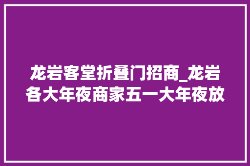 龙岩客堂折叠门招商_龙岩各大年夜商家五一大年夜放价超多福利送给你 实木门