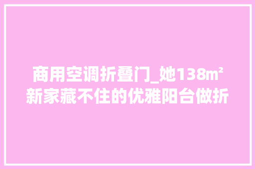 商用空调折叠门_她138㎡新家藏不住的优雅阳台做折叠门真的超实用
