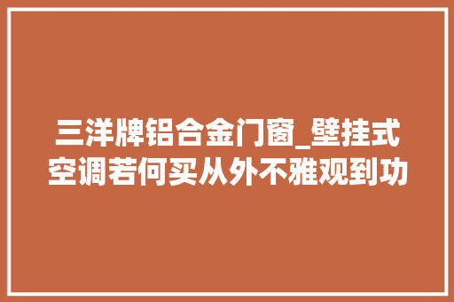 三洋牌铝合金门窗_壁挂式空调若何买从外不雅观到功能性价比推荐带你明明白白选购 推拉门