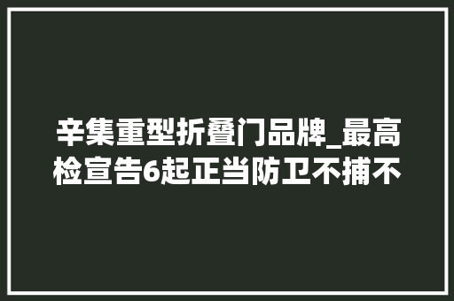 辛集重型折叠门品牌_最高检宣告6起正当防卫不捕不诉范例案例