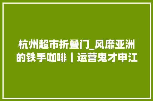 杭州超市折叠门_风靡亚洲的铁手咖啡｜运营鬼才申江海的又一冲突设计力作