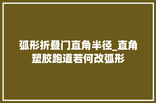 弧形折叠门直角半径_直角塑胶跑道若何改弧形 塑钢门