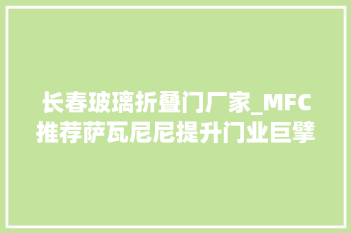 长春玻璃折叠门厂家_MFC推荐萨瓦尼尼提升门业巨擘长春铸诚竞争力