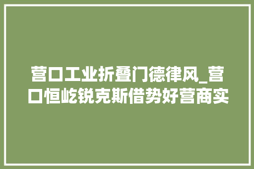 营口工业折叠门德律风_营口恒屹锐克斯借势好营商实现快成长 塑钢门