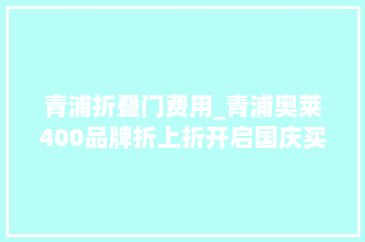 青浦折叠门费用_青浦奥莱400品牌折上折开启国庆买买买模式 实木门