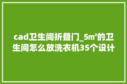cad卫生间折叠门_5㎡的卫生间怎么放洗衣机35个设计筹划切实其实不要太高级 防火门