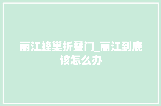 丽江蜂巢折叠门_丽江到底该怎么办 玻璃门
