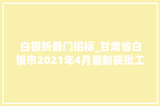 白银折叠门招标_甘肃省白银市2021年4月最新获批工程项目汇总
