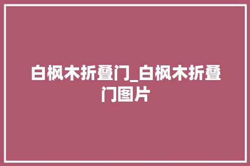 白枫木折叠门_白枫木折叠门图片 玻璃门