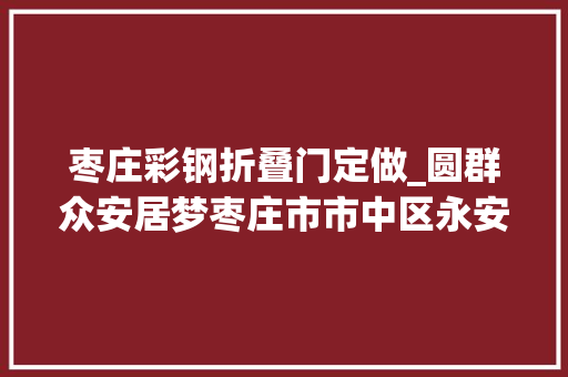 枣庄彩钢折叠门定做_圆群众安居梦枣庄市市中区永安镇扎实推进住房提质工作 推拉门