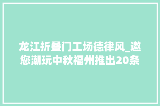 龙江折叠门工场德律风_邀您潮玩中秋福州推出20条精品旅游线路