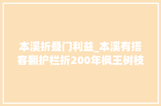 本溪折叠门利益_本溪有搭客翻护栏折200年枫王树枝景区曾为其投保切切