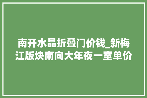 南开水晶折叠门价钱_新梅江版块南向大年夜一室单价34667元/㎡ 推拉门