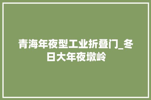 青海年夜型工业折叠门_冬日大年夜墩岭