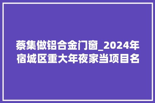 蔡集做铝合金门窗_2024年宿城区重大年夜家当项目名单 玻璃门