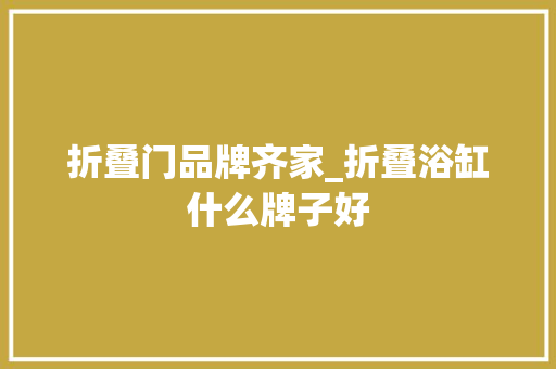 折叠门品牌齐家_折叠浴缸什么牌子好