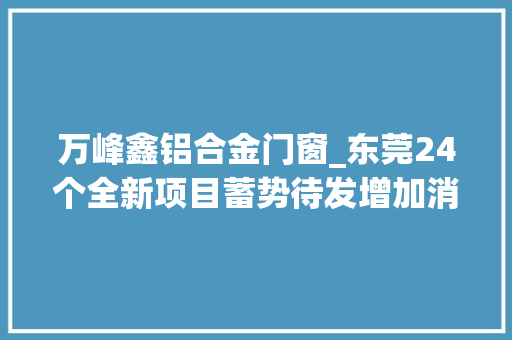 万峰鑫铝合金门窗_东莞24个全新项目蓄势待发增加消费者置业选择面 玻璃门