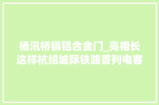 杨汛桥镇铝合金门_亮相长这样杭绍城际铁路首列电客车亮相