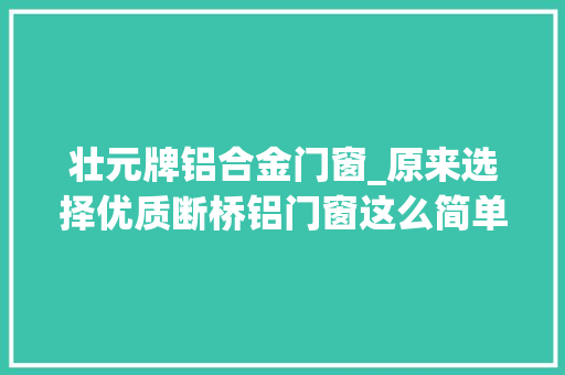 壮元牌铝合金门窗_原来选择优质断桥铝门窗这么简单后悔没有才知道
