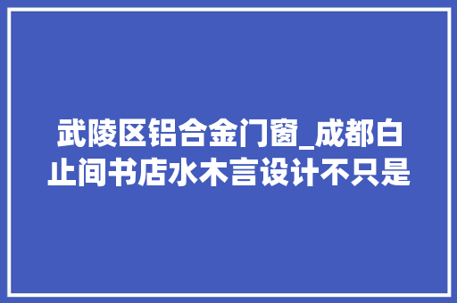武陵区铝合金门窗_成都白止间书店水木言设计不只是一间书店