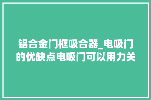 铝合金门框吸合器_电吸门的优缺点电吸门可以用力关吗