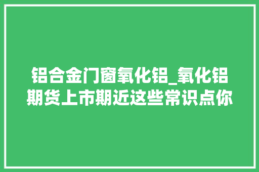 铝合金门窗氧化铝_氧化铝期货上市期近这些常识点你还不理解吗 推拉门