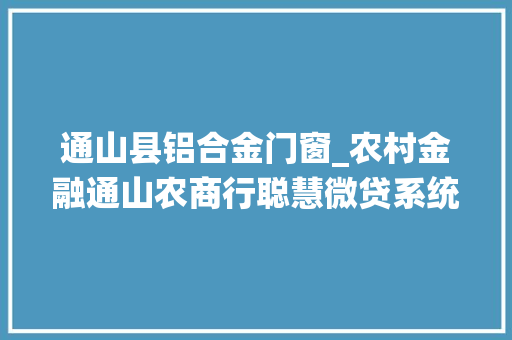 通山县铝合金门窗_农村金融通山农商行聪慧微贷系统签约55笔 玻璃门