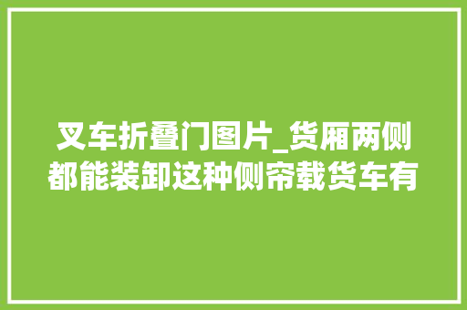 叉车折叠门图片_货厢两侧都能装卸这种侧帘载货车有搞头吗