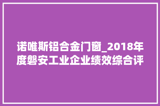 诺唯斯铝合金门窗_2018年度磐安工业企业绩效综合评价结果出炉