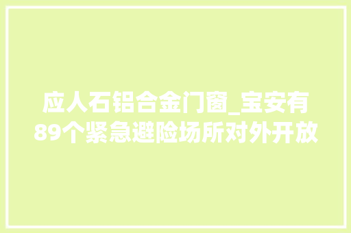 应人石铝合金门窗_宝安有89个紧急避险场所对外开放转给有需要的人