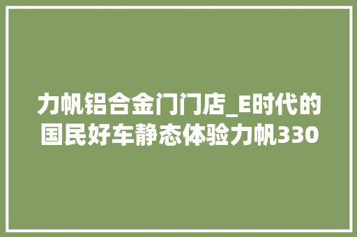力帆铝合金门门店_E时代的国民好车静态体验力帆330EVC版 玻璃门