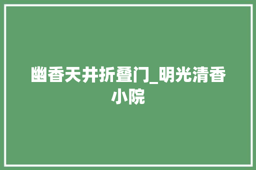 幽香天井折叠门_明光清香小院
