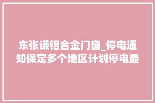 东张谦铝合金门窗_停电通知保定多个地区计划停电最长停电13小时