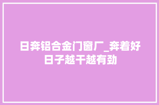 日奔铝合金门窗厂_奔着好日子越干越有劲 防火门
