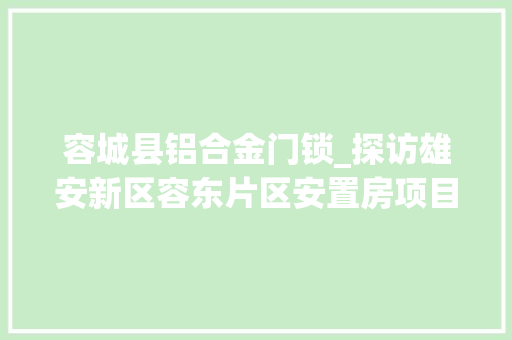 容城县铝合金门锁_探访雄安新区容东片区安置房项目培植高品格安置房若何打造